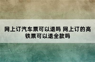 网上订汽车票可以退吗 网上订的高铁票可以退全款吗